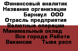 Финансовый аналитик › Название организации ­ MD-Trade-Барнаул, ООО › Отрасль предприятия ­ Валютные операции › Минимальный оклад ­ 50 000 - Все города Работа » Вакансии   . Тыва респ.